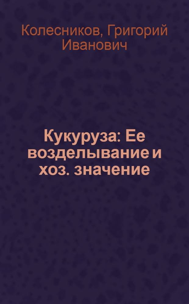 Кукуруза : Ее возделывание и хоз. значение