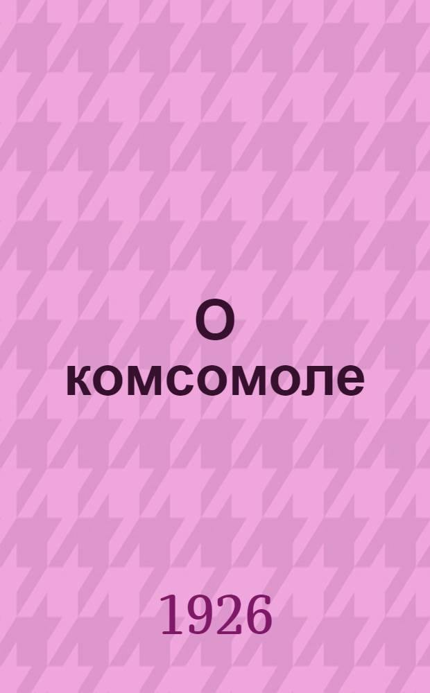 О комсомоле : Попул. излож. Программы и Устава ВЛКСМ