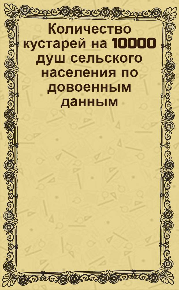 Количество кустарей на 10000 душ сельского населения по довоенным данным