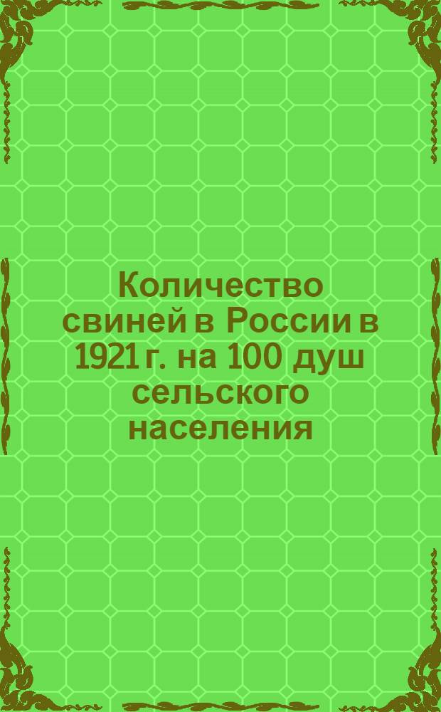Количество свиней в России в 1921 г. на 100 душ сельского населения