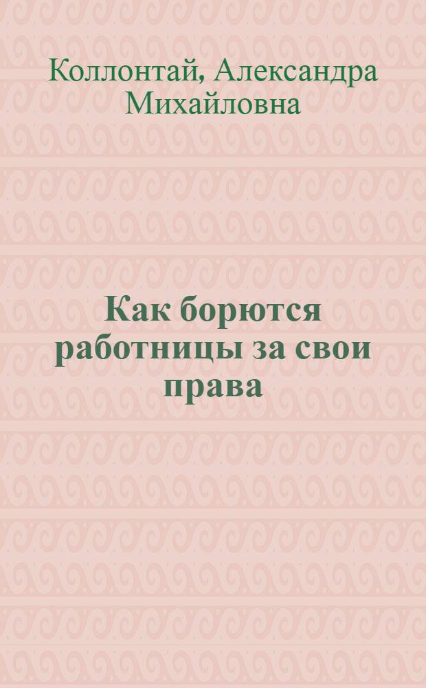 Как борются работницы за свои права : I. Социалист. движение работниц в различ. странах. II. Формы организации работниц на Западе