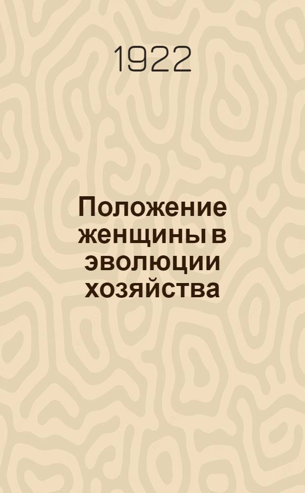 Положение женщины в эволюции хозяйства : (Лекции, чит. в Ун-те им. Я.М.Свердлова)