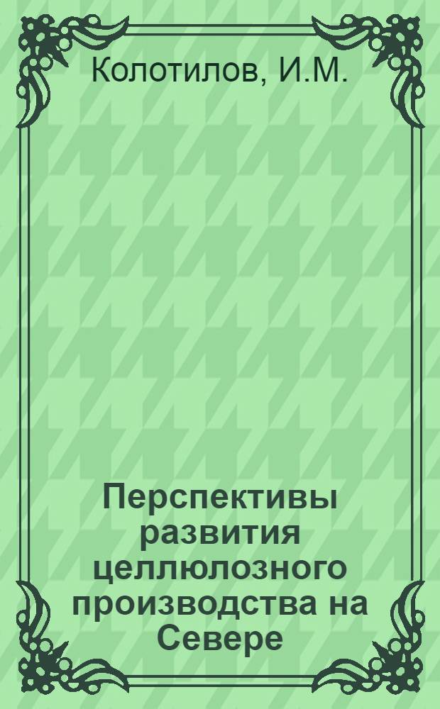 Перспективы развития целлюлозного производства на Севере : (Докл. на 1-й Конф. по изучению производ. сил Сев.-Вост. обл. 16-21 июня 1925 г. в Архангельске)