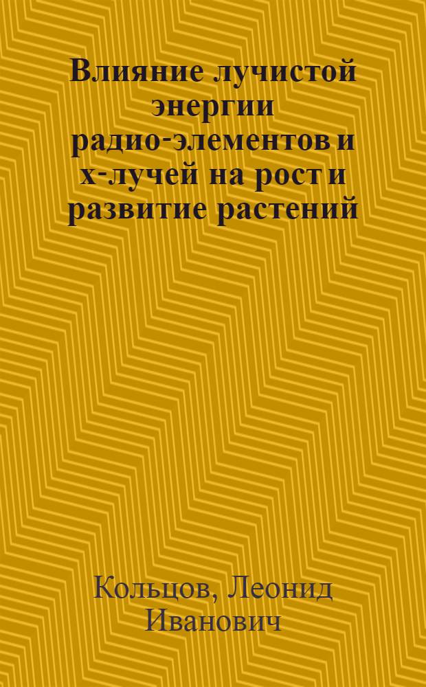 Влияние лучистой энергии радио-элементов и х-лучей на рост и развитие растений : (Из работ каф. растениеводства)