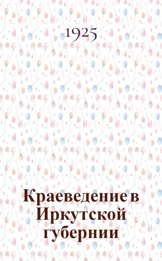 Краеведение в Иркутской губернии : Записки краевед. секции Иркут. губ. дома работников просвещения. N 2 : Опыт преподавания основ географии на краеведческом материале