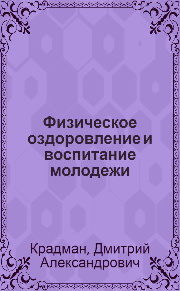 Физическое оздоровление и воспитание молодежи : (от 12-14, 15-18 и 19-23 л.)