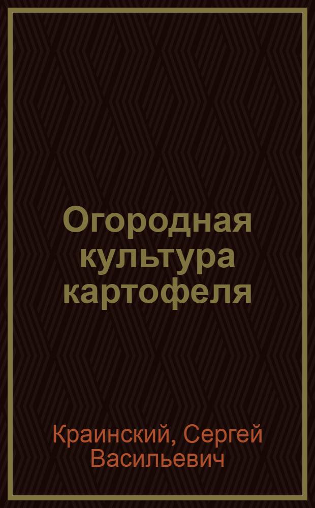 Огородная культура картофеля : Практ. рук