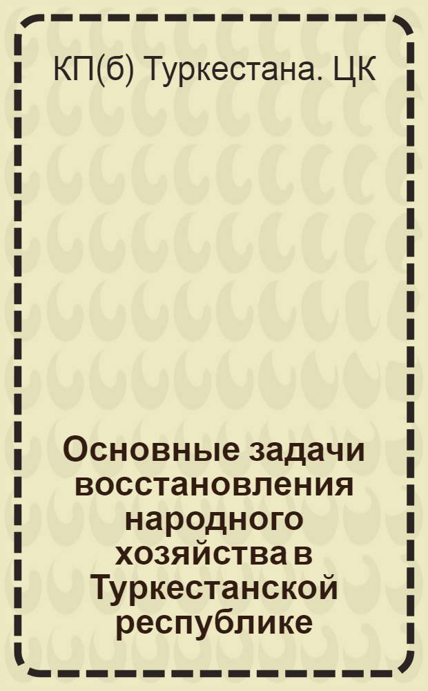 Основные задачи восстановления народного хозяйства в Туркестанской республике : Тезисы к краев. конф. КПТ