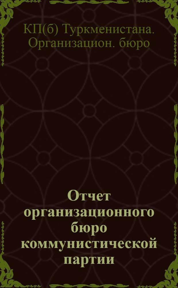 Отчет организационного бюро коммунистической партии (большевиков) Туркменистана : (Дек. 1924-февр. 1925 г.)