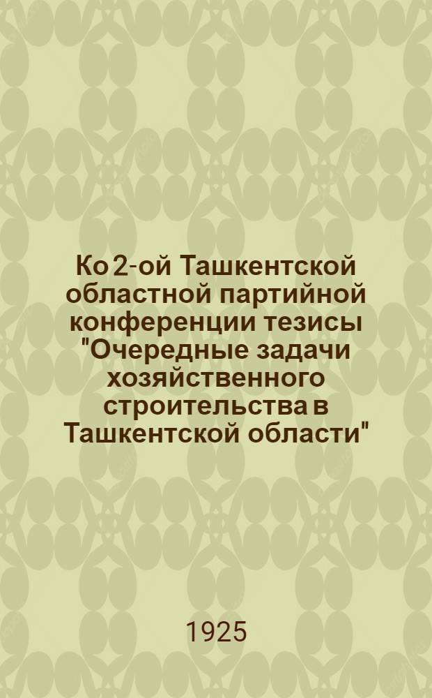 Ко 2-ой Ташкентской областной партийной конференции тезисы "Очередные задачи хозяйственного строительства в Ташкентской области"