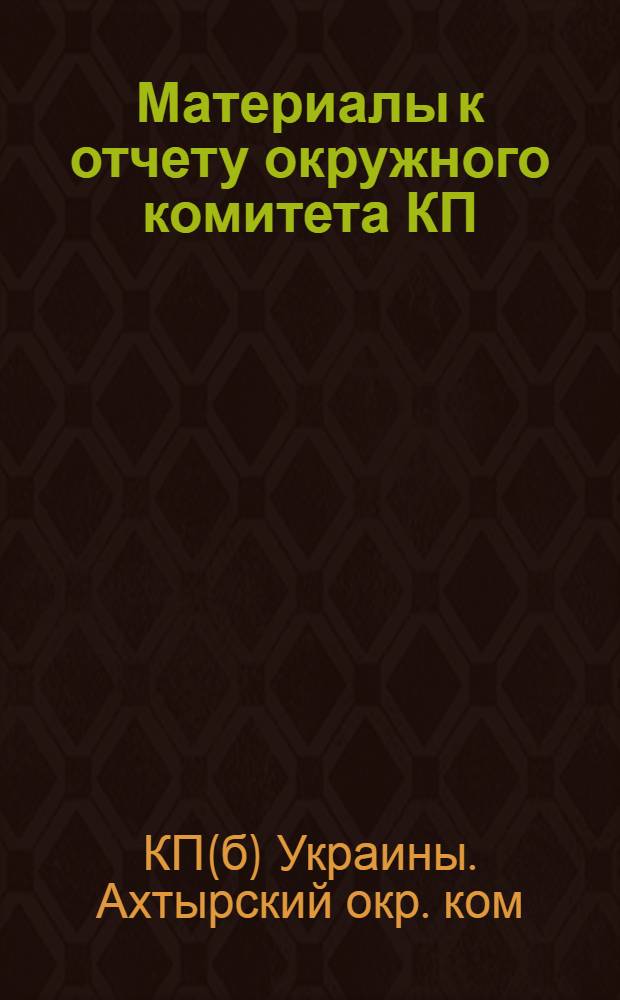 Материалы к отчету окружного комитета КП(б)У. : За время с 1 апр. 1924 г. по 1 февр. 1925 г