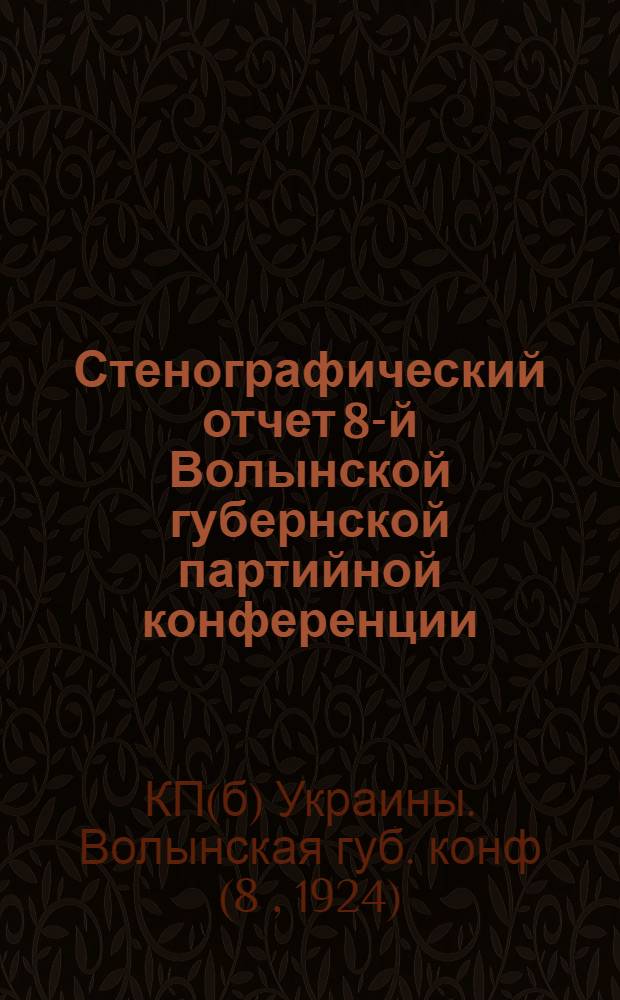 Стенографический отчет 8-й [Волынской] губернской партийной конференции : Май 1924 г