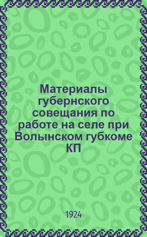 Материалы губернского совещания по работе на селе при Волынском губкоме КП(б)У : (7-9 окт. 1924 г.)