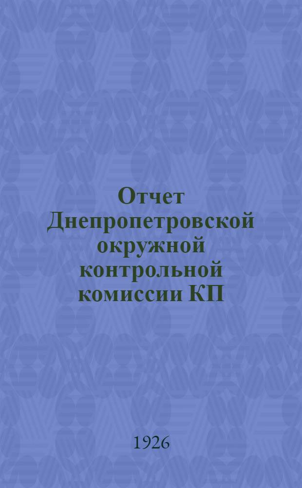 Отчет Днепропетровской окружной контрольной комиссии КП(б)У и окружной рабоче-крестьянской инспекции за период с 1-го ноября 1925 г. по 1-е декабря 1926 г.