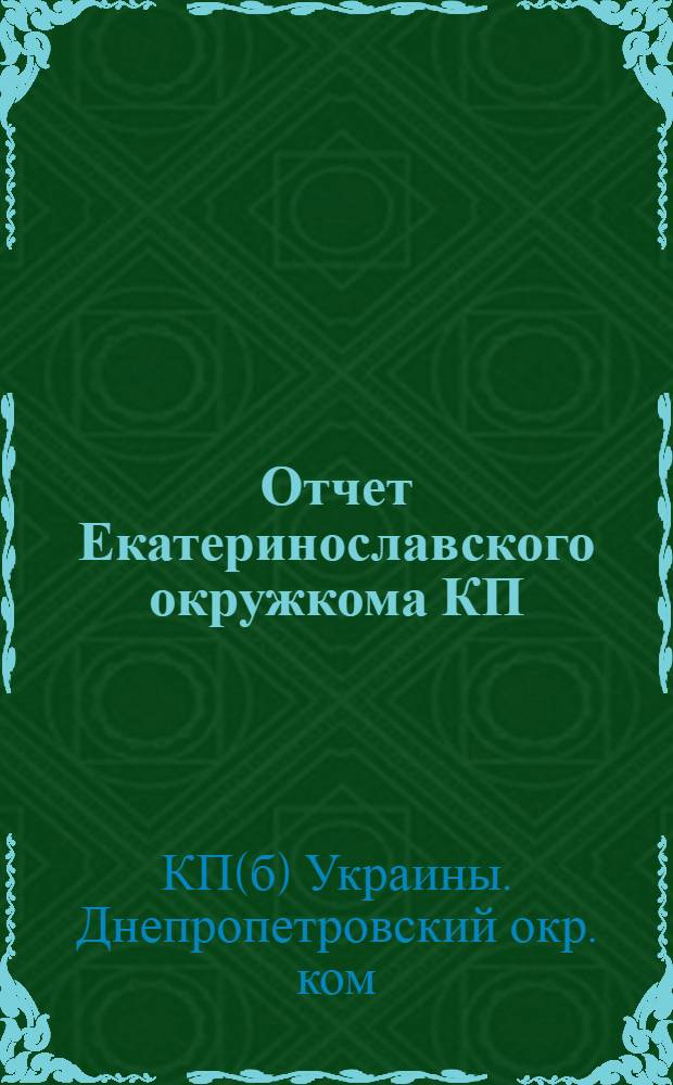 Отчет Екатеринославского окружкома КП(б)У : К 14-й (5-й) окрпартконф