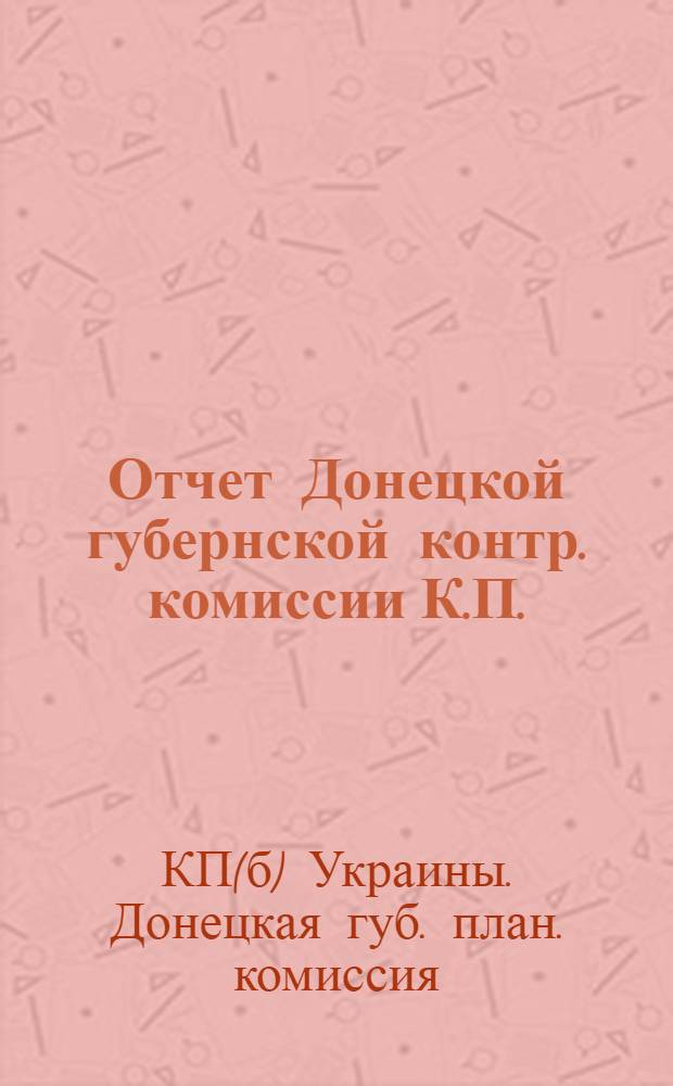 Отчет Донецкой губернской контр. комиссии К.П.(б)У. и Губ. РКИ Х-й Губернской партконференции (май 1924 - февр. 1925 г.)