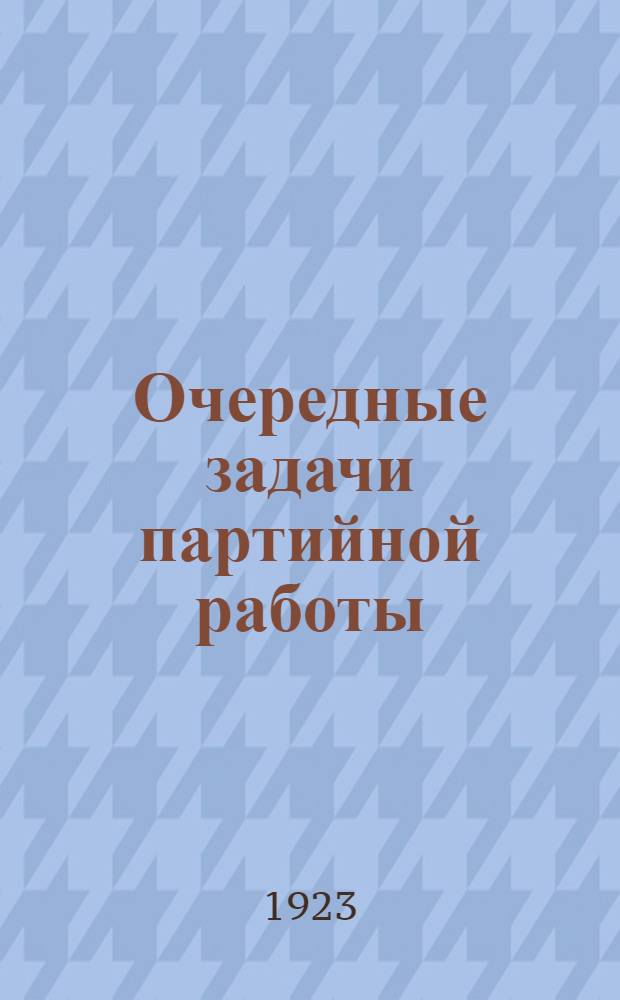 Очередные задачи партийной работы : (Сб. материалов)