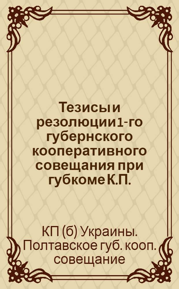 Тезисы и резолюции 1-го губернского кооперативного совещания при губкоме К.П.(б)У : (Утв. бюро губкома)
