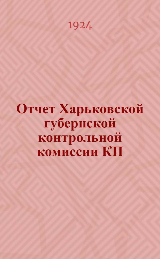 Отчет Харьковской губернской контрольной комиссии КП(б)У и Харьковской губернской рабоче-крестьянской инспекции : Янв. 1923 г. - март 1924 г