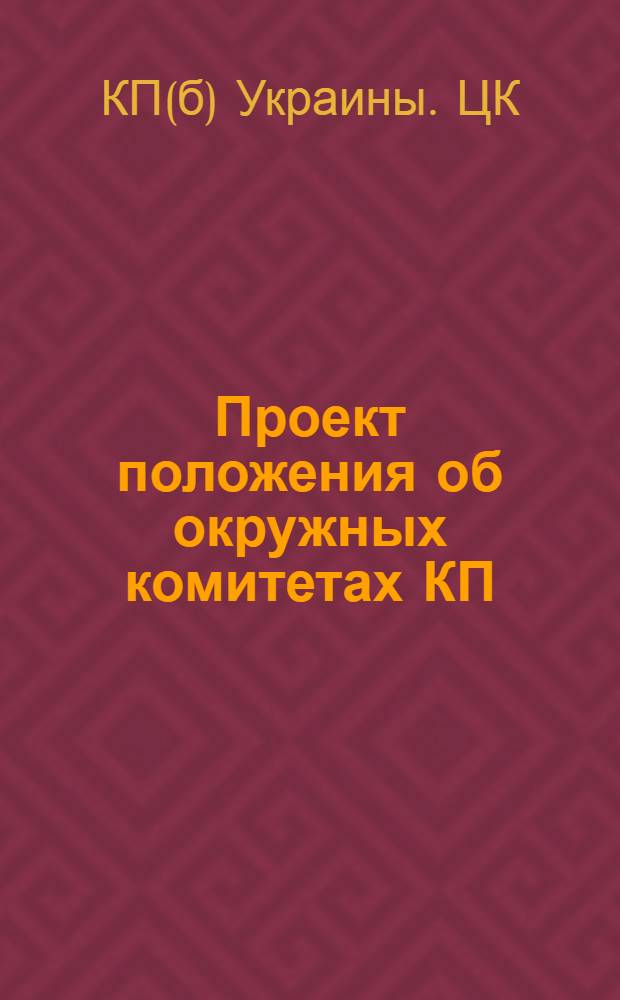 Проект положения об окружных комитетах КП(б)У : Материалы ЦК КП(б)У для проработки местными организациями