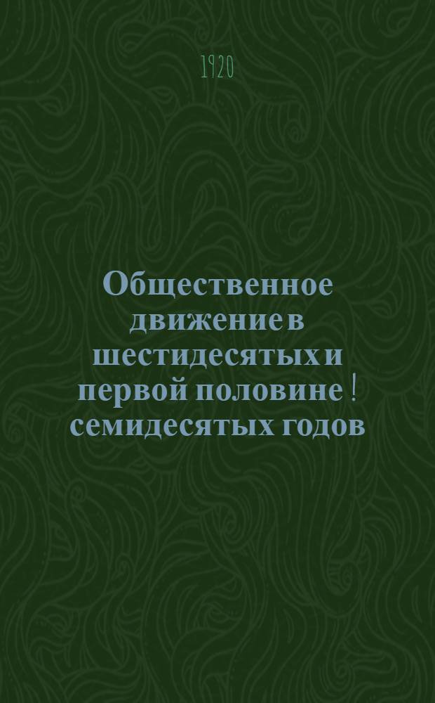 Общественное движение в шестидесятых и первой половине[!] семидесятых годов