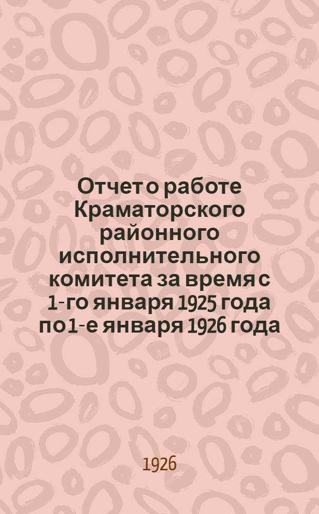 Отчет о работе Краматорского районного исполнительного комитета за время с 1-го января 1925 года по 1-е января 1926 года