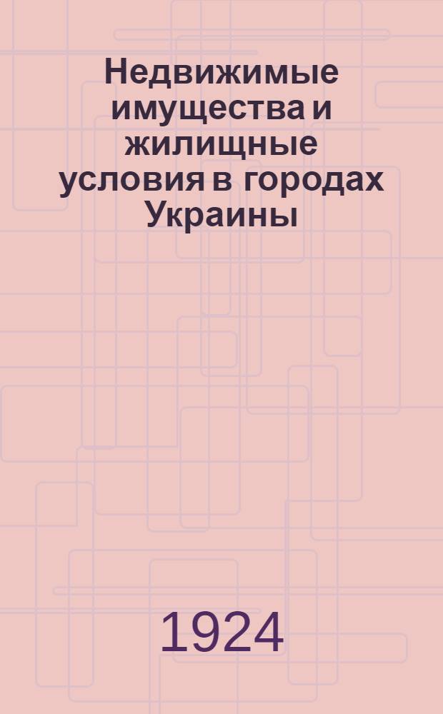 Недвижимые имущества и жилищные условия в городах Украины : (По данным Всесоюз. город. переписи 15 марта 1923 г.)