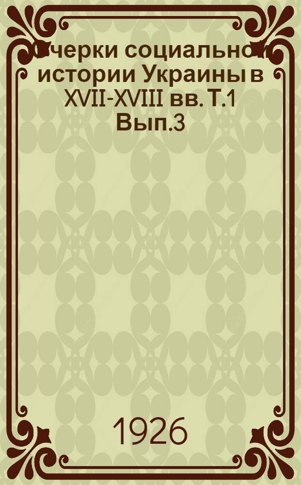 Очерки социальной истории Украины в XVII-XVIII вв. Т.1 Вып.3