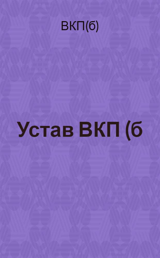 Устав ВКП(б) с резолюциями партсъездов, конференций и ЦК ВКП(б) по вопросам партийного строительства с X съезда РКП(б)