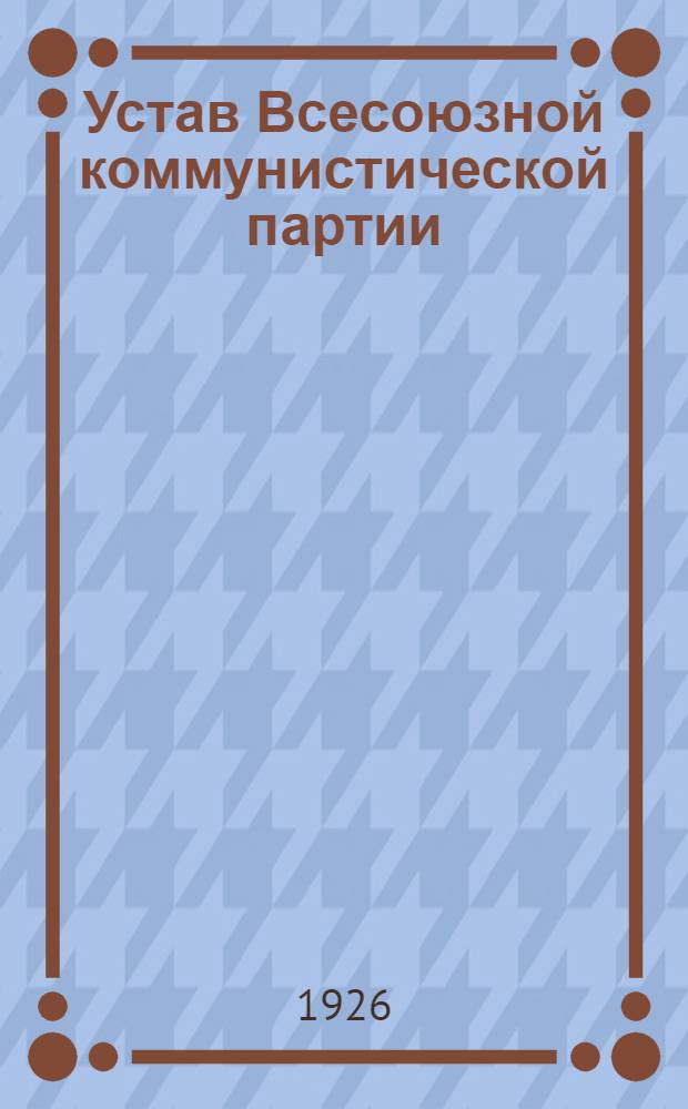 Устав Всесоюзной коммунистической партии (б) : Секция Ком. интернационала : Принят XIV Всесоюз. съездом ВКП(б)