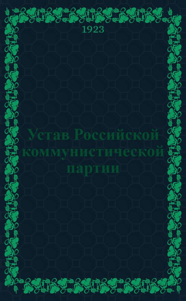 Устав Российской коммунистической партии (большевиков) (секция Коммунистического интернационала), принятый Всероссийской партийной конференцией 4-7 августа 1922 г.