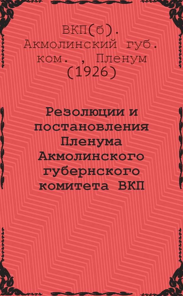 Резолюции и постановления Пленума Акмолинского губернского комитета ВКП(б) и Пленума губернской контрольной комиссии (19-23 августа 1926 г.)