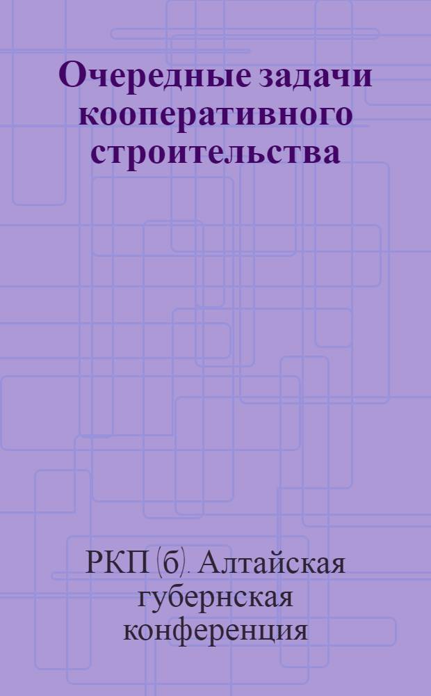 Очередные задачи кооперативного строительства : (Тезисы по докладу к VIII-ой губ. парт. конференции, утв. Бюро губкома 17/VI-24 г.)
