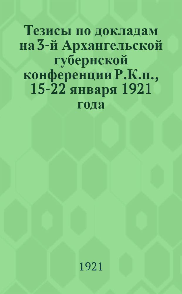 Тезисы по докладам на 3-й Архангельской губернской конференции Р.К.п., 15-22 января 1921 года