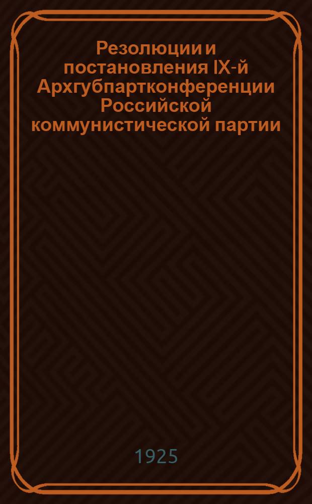 Резолюции и постановления IX-й Архгубпартконференции Российской коммунистической партии (большевиков)