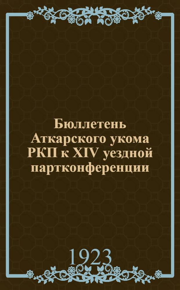 Бюллетень Аткарского укома РКП к XIV уездной партконференции : (Материалы о деятельности парт. организаций уезда)