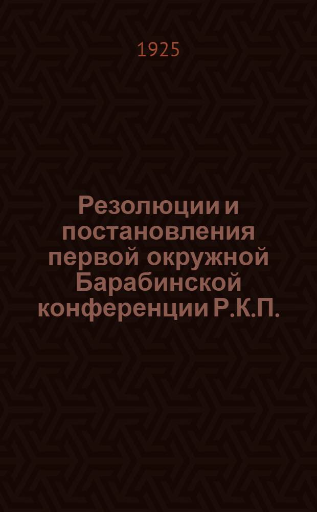 Резолюции и постановления первой окружной Барабинской конференции Р.К.П.(б) : 15-18 нояб. 1925 г