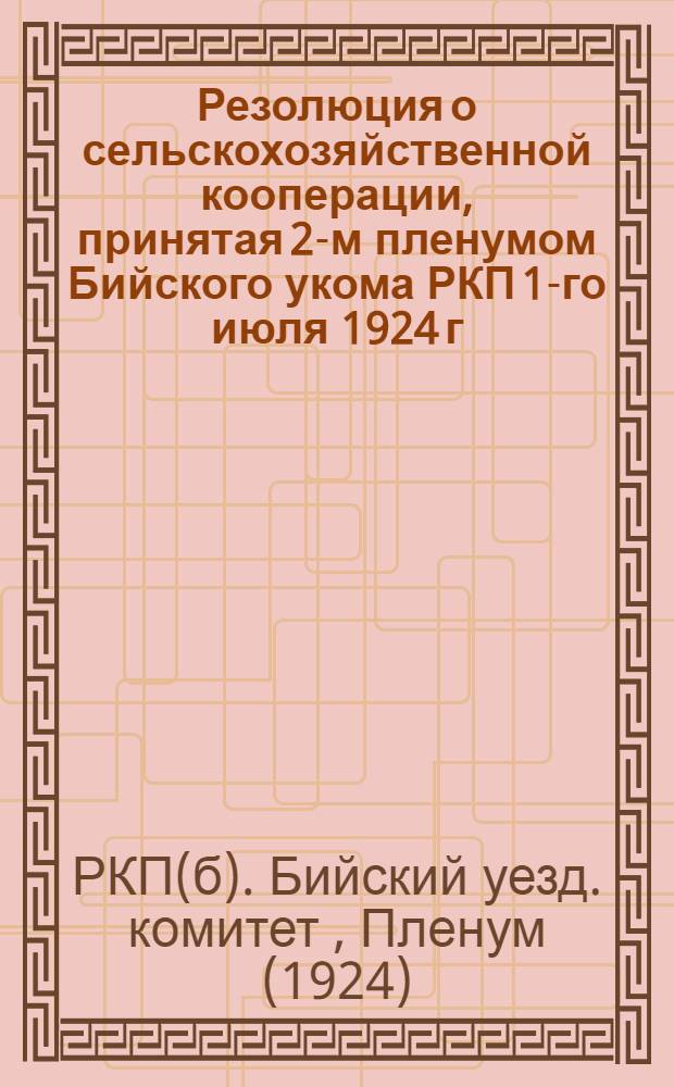 Резолюция о сельскохозяйственной кооперации, принятая 2-м пленумом Бийского укома РКП 1-го июля 1924 г. по докладу райсельхозсоюза