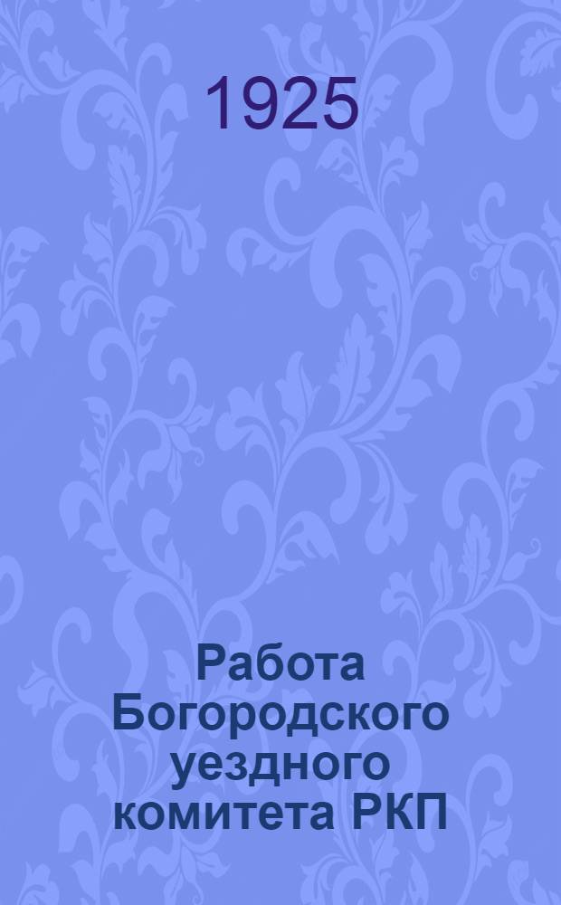 Работа Богородского уездного комитета РКП(б) : Янв.-окт. 1925 г
