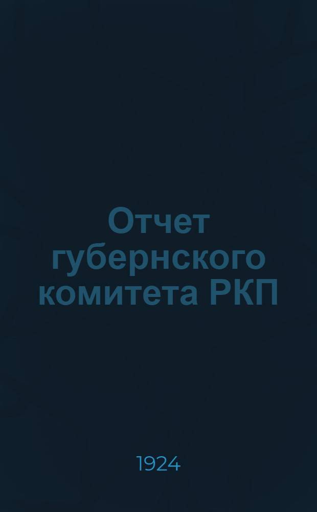 Отчет губернского комитета РКП(б) и губернской контрольной комиссии XI-й губпартконференции