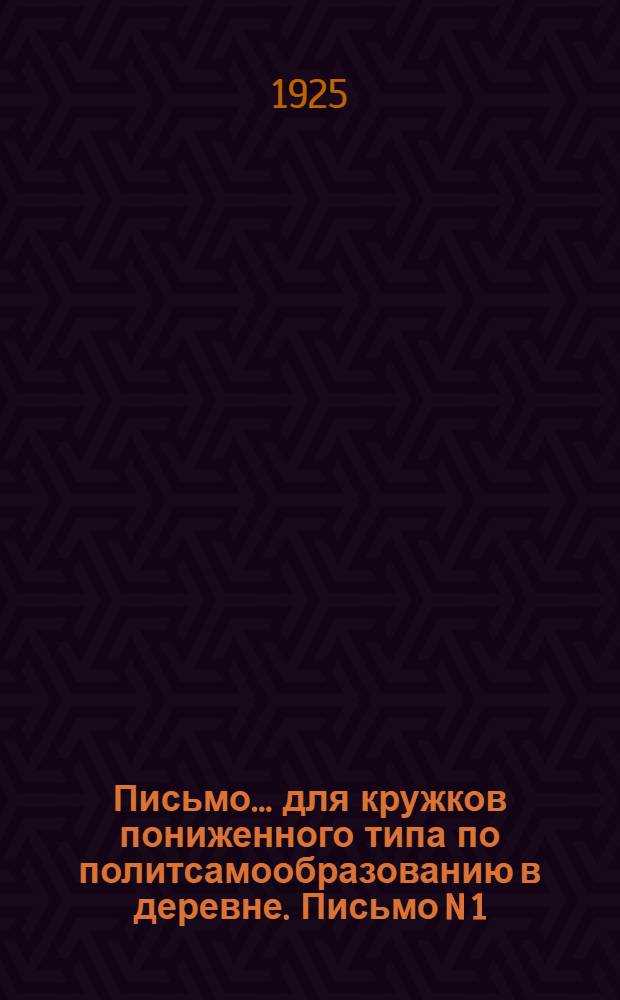 Письмо... для кружков пониженного типа по политсамообразованию в деревне. Письмо N 1