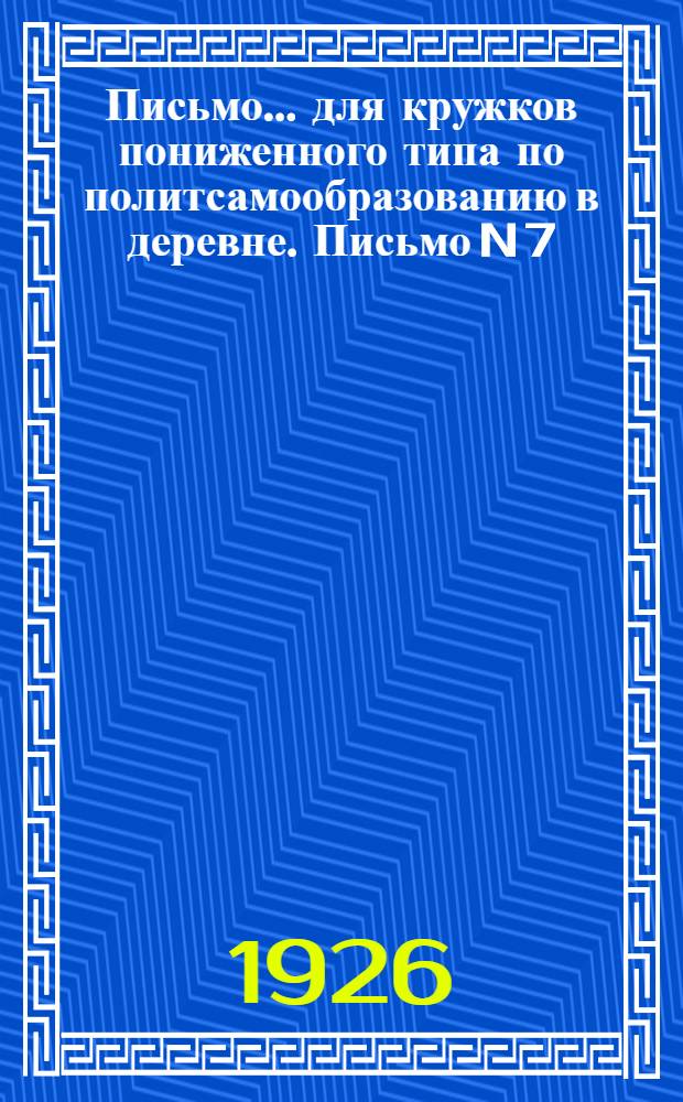 Письмо... для кружков пониженного типа по политсамообразованию в деревне. Письмо N 7