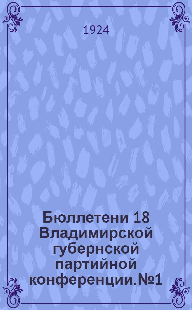 Бюллетени 18 Владимирской губернской партийной конференции. № 1 : 23 декабря 1924 г.