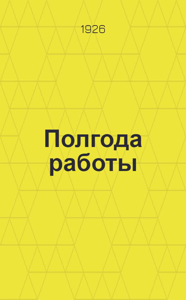 Полгода работы : Материалы о работе Владимир. губкома и укомов ВКП(б) с окт. 1925 г