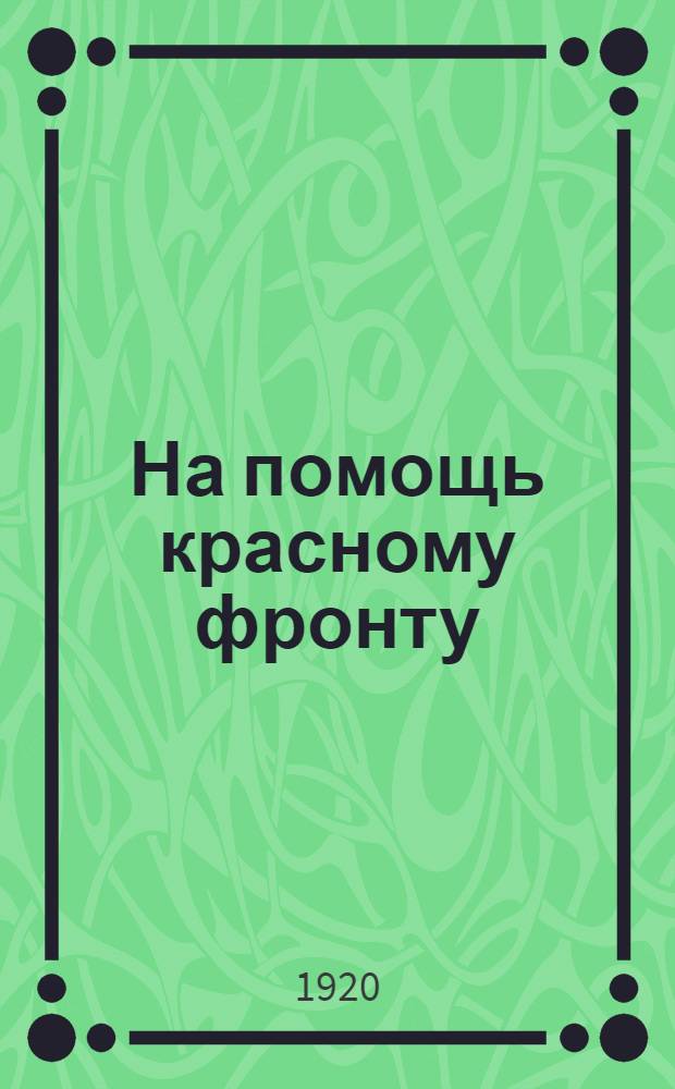 На помощь красному фронту : (Тезисы и циркуляр агитаторам, пропагандистам и всем комитетам РКП Владимир. орг. к кампании по сдаче теплых вещей для Красной армии)