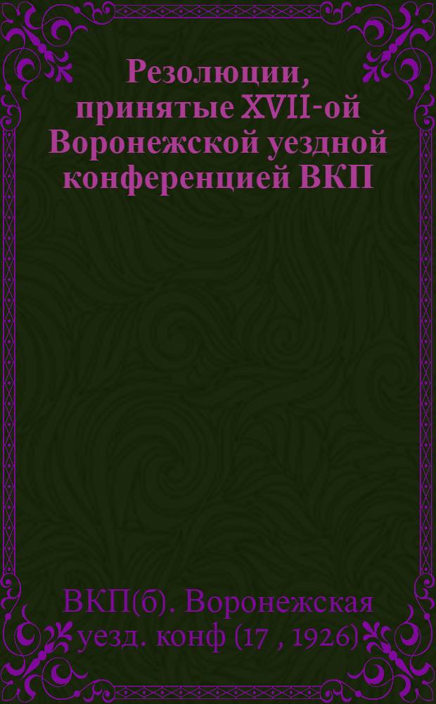 Резолюции, принятые XVII-ой Воронежской уездной конференцией ВКП(б), состоявшейся 7-20 мая 1926 года