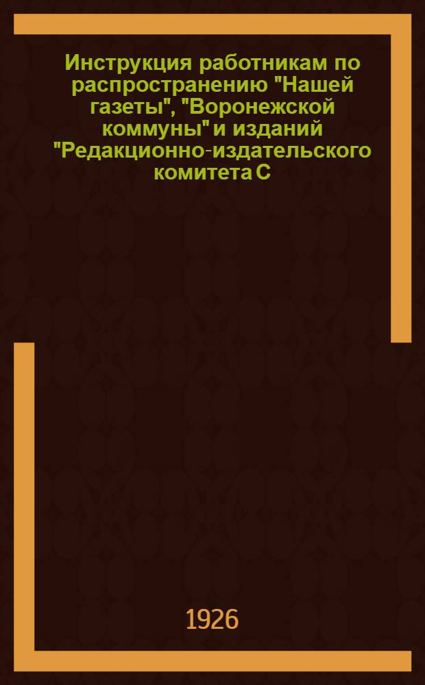 Инструкция работникам по распространению "Нашей газеты", "Воронежской коммуны" и изданий "Редакционно-издательского комитета С.-Ч. О., "Прибоя" и "Московского рабочего"