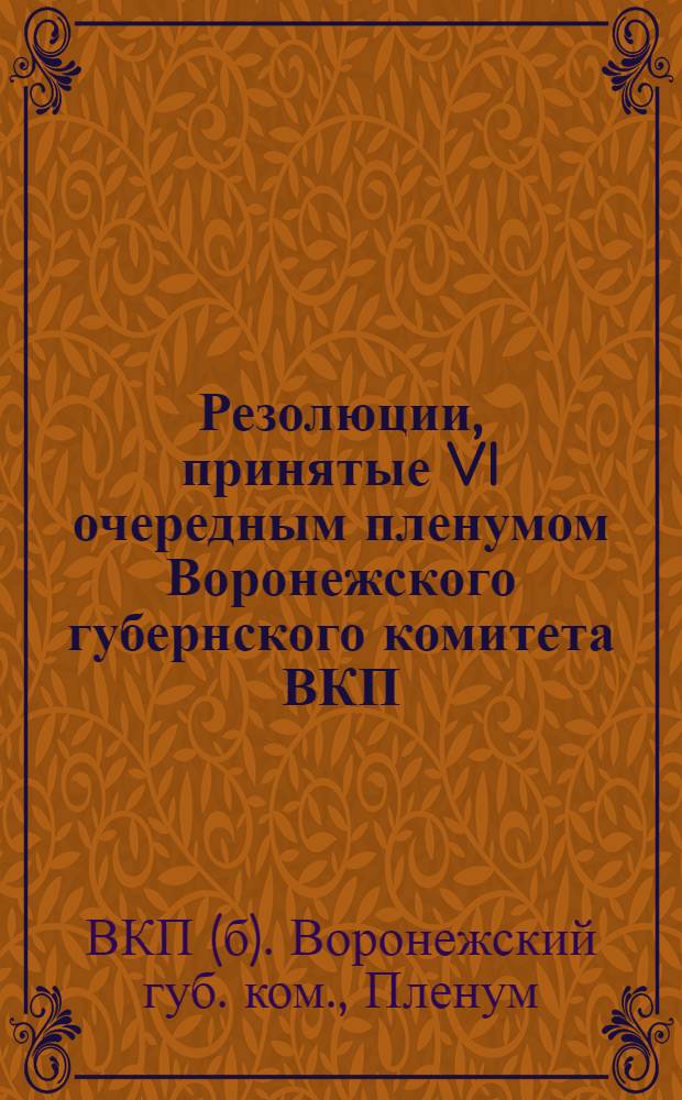Резолюции, принятые VI очередным пленумом Воронежского губернского комитета ВКП(б), состоявшимся 28-29 мая 1926 г.