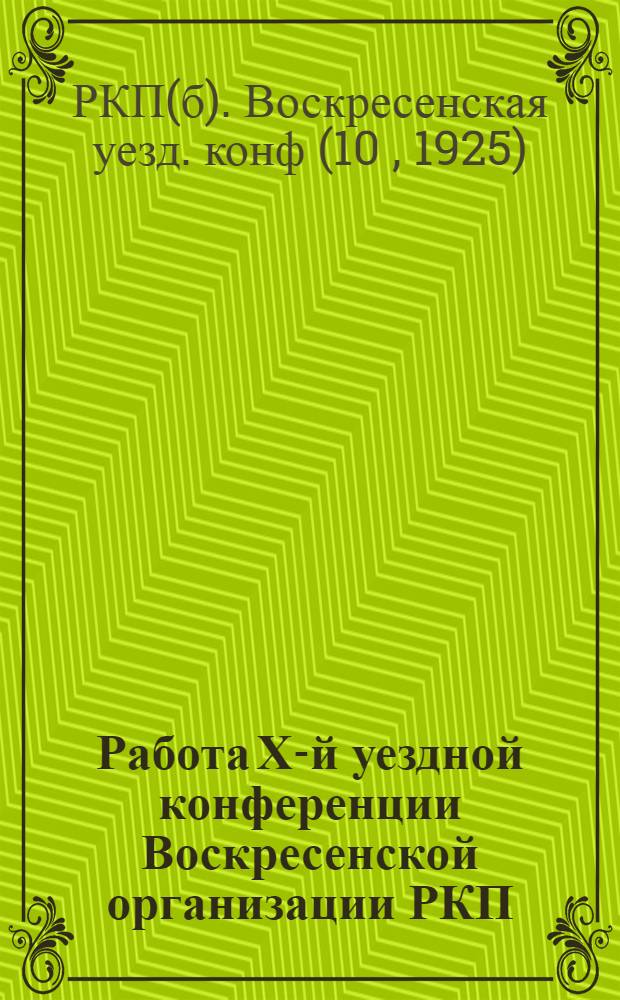 Работа Х-й уездной конференции Воскресенской организации РКП (большевиков) : 2-4 нояб. 1925 г