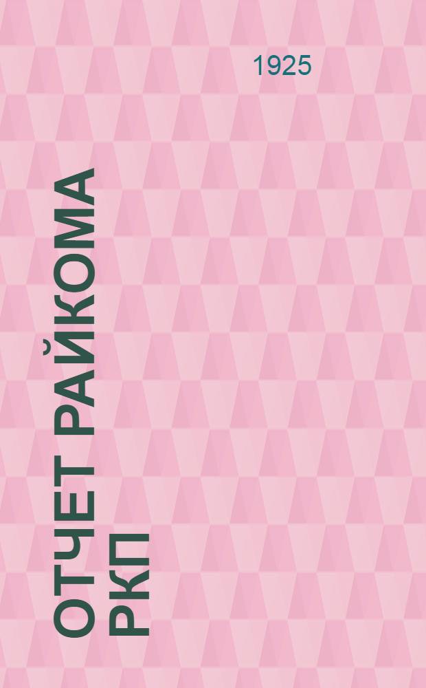Отчет райкома РКП(б-ков) Гомельской Залинейной организации : (За время с 3-й по 4-ю райпартконф.) : 19/IX-1925 г